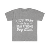 I just want to be a stay at home dog mom-  T-Shirt