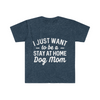 I just want to be a stay at home dog mom-  T-Shirt