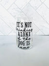 " It's Not drinking Alone if the Dog is home" Libbey Classic Drinking Glass
