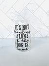 " It's Not drinking Alone if the Dog is home" Libbey Classic Drinking Glass